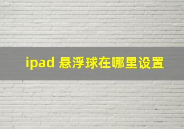 ipad 悬浮球在哪里设置